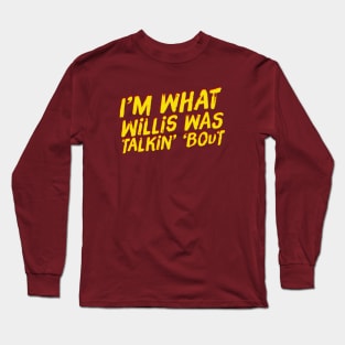 I'm What Willis Was Talkin' 'Bout Long Sleeve T-Shirt